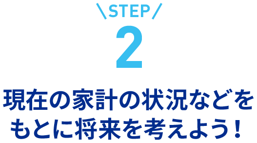 step2現在の家計の状況などをもとに将来を考えよう！