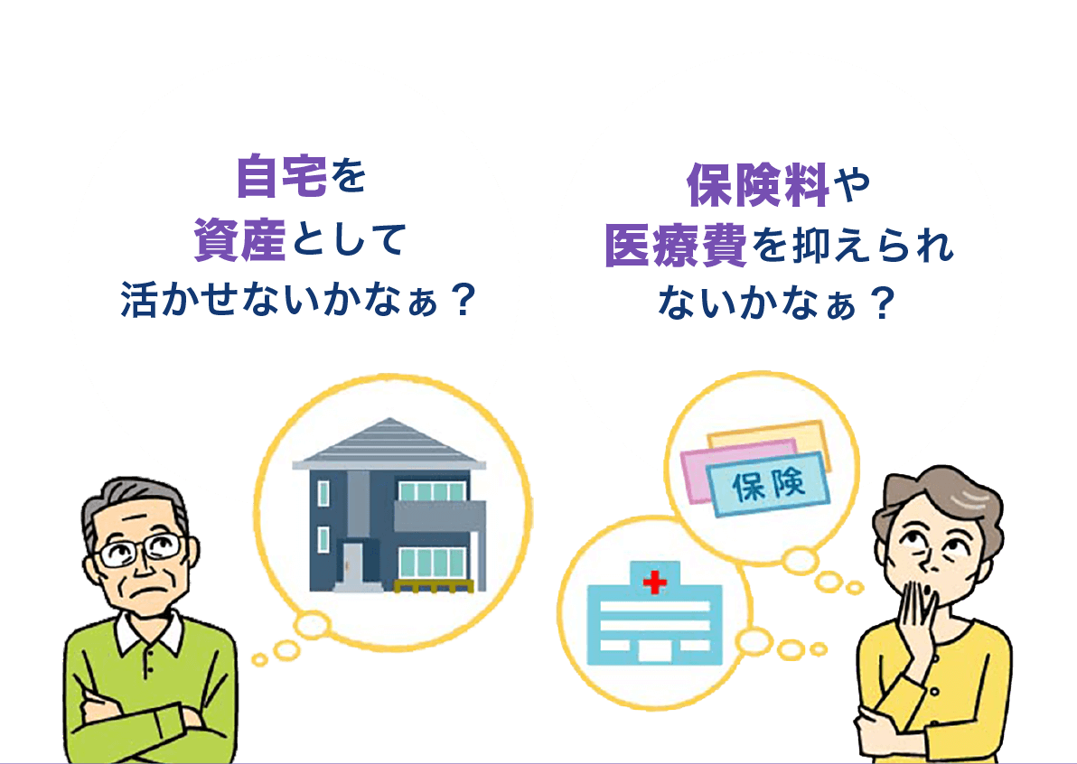 「自宅を資産として活かせないかなぁ？」「保険料や医療費を抑えられないかなぁ?」