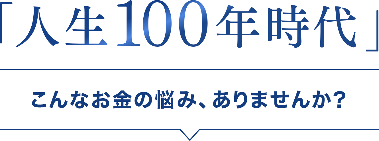 「人生100年時代」こんなお金の悩み、ありませんか？