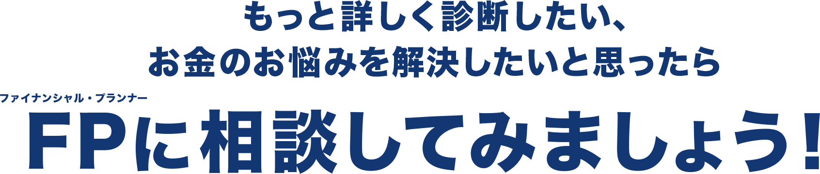 もっと詳しく診断したい、お金の悩みを解決したいと思ったらFPに相談してみましょう！