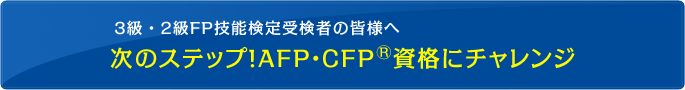 2級FP技能検定受検者の皆様へ　次のステップ！AFP・CFP資格にチャレンジ