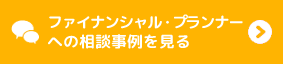 ファイナンシャル・プランナーへの相談事例を見る