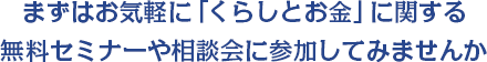 まずはお気軽に「くらしとお金」に関する無料セミナーや相談会に参加してみませんか