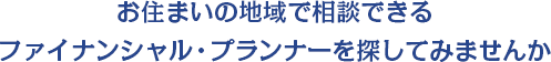 お住まいの地域で相談できるファイナンシャル・プランナーを探してみませんか
