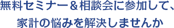 無料セミナー＆相談会に参加して、家計の悩みを解決しませんか